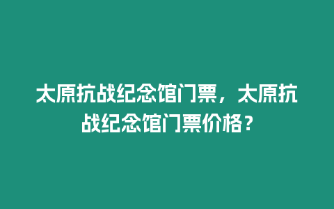 太原抗戰(zhàn)紀(jì)念館門(mén)票，太原抗戰(zhàn)紀(jì)念館門(mén)票價(jià)格？