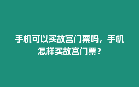 手機(jī)可以買故宮門票嗎，手機(jī)怎樣買故宮門票？