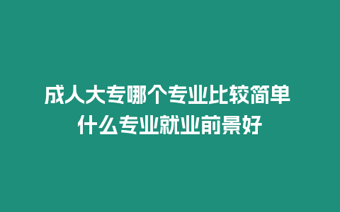 成人大專哪個專業(yè)比較簡單 什么專業(yè)就業(yè)前景好