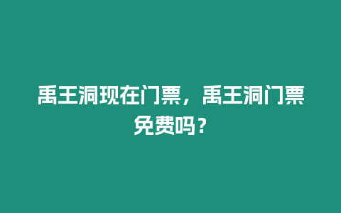 禹王洞現(xiàn)在門票，禹王洞門票免費(fèi)嗎？