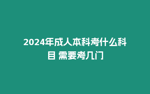 2024年成人本科考什么科目 需要考幾門