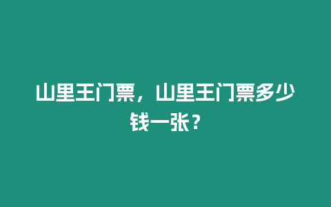 山里王門票，山里王門票多少錢一張？