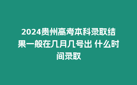 2024貴州高考本科錄取結(jié)果一般在幾月幾號出 什么時(shí)間錄取