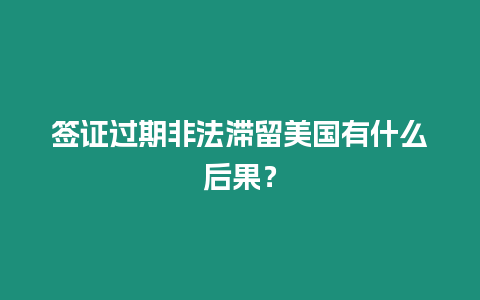 簽證過(guò)期非法滯留美國(guó)有什么后果？