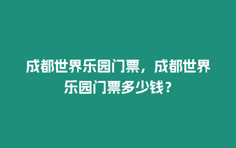 成都世界樂園門票，成都世界樂園門票多少錢？