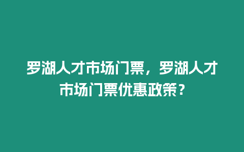 羅湖人才市場門票，羅湖人才市場門票優惠政策？