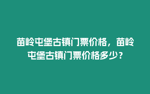 苗嶺屯堡古鎮門票價格，苗嶺屯堡古鎮門票價格多少？