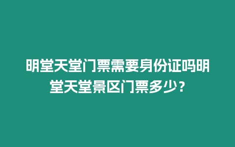 明堂天堂門票需要身份證嗎明堂天堂景區門票多少？