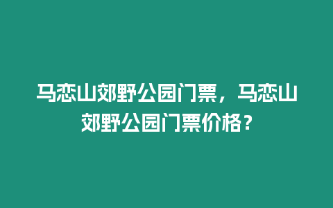 馬戀山郊野公園門票，馬戀山郊野公園門票價格？