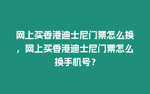 網上買香港迪士尼門票怎么換，網上買香港迪士尼門票怎么換手機號？