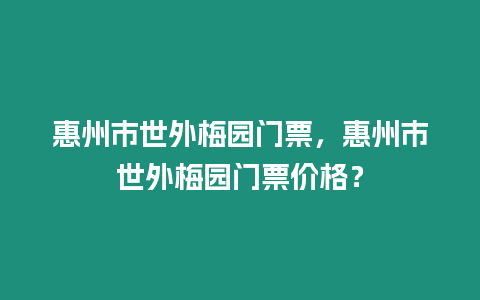 惠州市世外梅園門票，惠州市世外梅園門票價格？