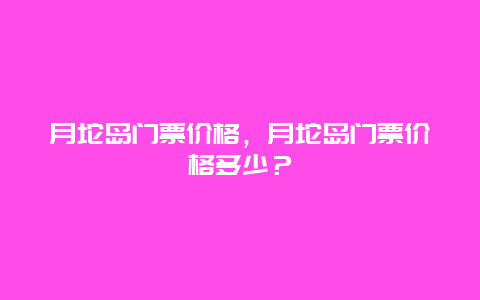 月坨島門票價格，月坨島門票價格多少？