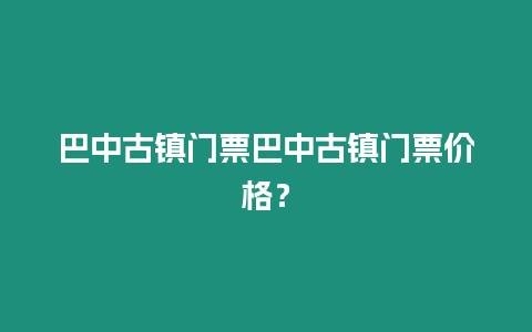 巴中古鎮門票巴中古鎮門票價格？