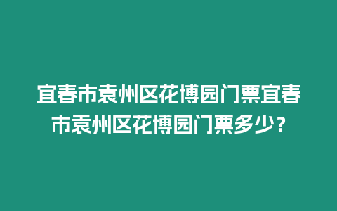 宜春市袁州區花博園門票宜春市袁州區花博園門票多少？