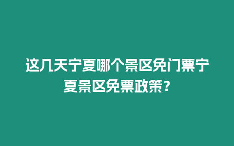 這幾天寧夏哪個景區免門票寧夏景區免票政策？