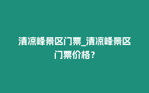 清涼峰景區(qū)門票_清涼峰景區(qū)門票價格？