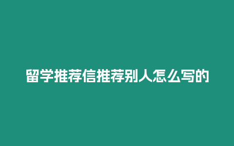 留學推薦信推薦別人怎么寫的