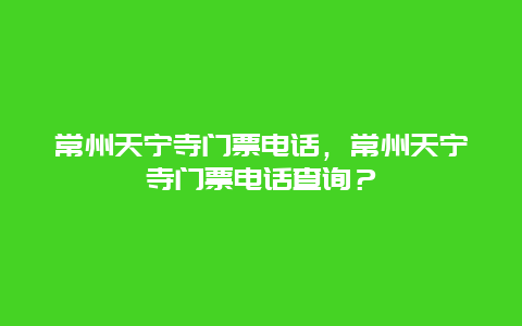 常州天寧寺門票電話，常州天寧寺門票電話查詢？