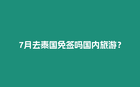 7月去泰國免簽嗎國內旅游？