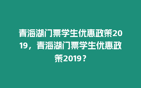 青海湖門票學(xué)生優(yōu)惠政策2019，青海湖門票學(xué)生優(yōu)惠政策2019？