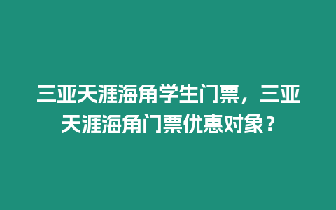 三亞天涯海角學生門票，三亞天涯海角門票優惠對象？