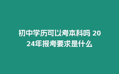 初中學(xué)歷可以考本科嗎 2024年報考要求是什么