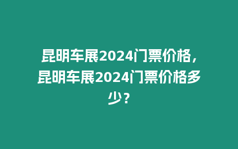 昆明車展2024門票價格，昆明車展2024門票價格多少？