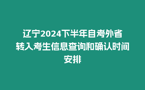 遼寧2024下半年自考外省轉入考生信息查詢和確認時間安排