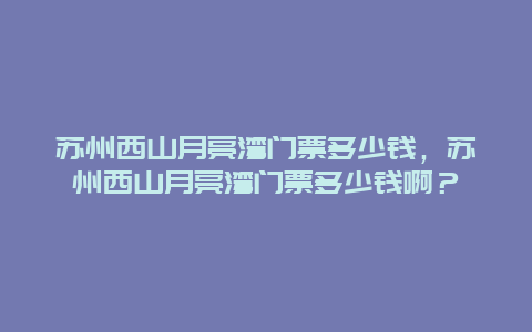 蘇州西山月亮灣門票多少錢，蘇州西山月亮灣門票多少錢?。? title=