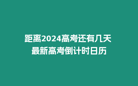 距離2024高考還有幾天 最新高考倒計時日歷