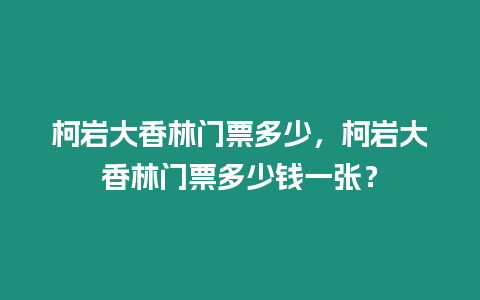 柯巖大香林門(mén)票多少，柯巖大香林門(mén)票多少錢(qián)一張？