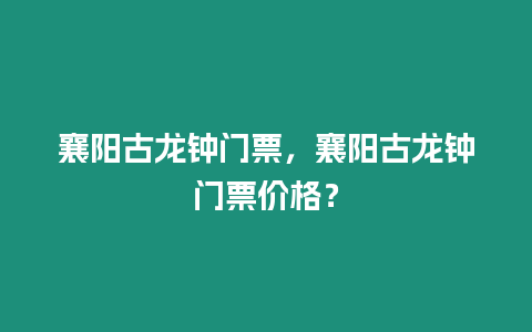 襄陽古龍鐘門票，襄陽古龍鐘門票價格？