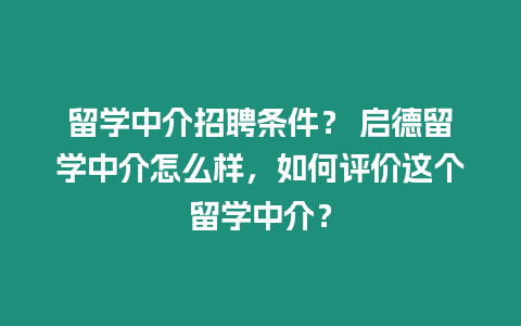 留學(xué)中介招聘條件？ 啟德留學(xué)中介怎么樣，如何評(píng)價(jià)這個(gè)留學(xué)中介？