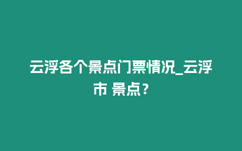 云浮各個景點門票情況_云浮市 景點？