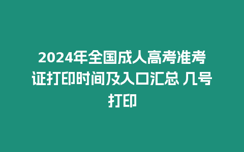 2024年全國(guó)成人高考準(zhǔn)考證打印時(shí)間及入口匯總 幾號(hào)打印