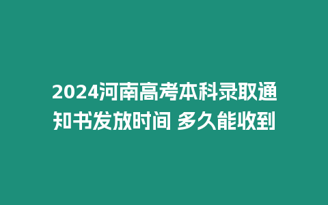 2024河南高考本科錄取通知書發(fā)放時(shí)間 多久能收到