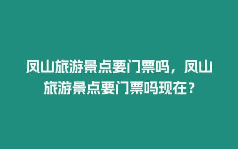 鳳山旅游景點要門票嗎，鳳山旅游景點要門票嗎現在？