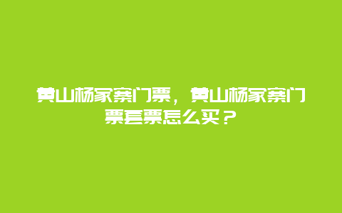 黃山楊家寨門票，黃山楊家寨門票套票怎么買？