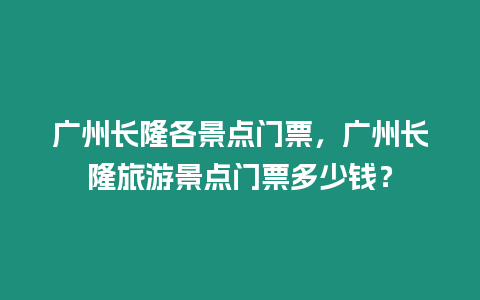 廣州長隆各景點門票，廣州長隆旅游景點門票多少錢？