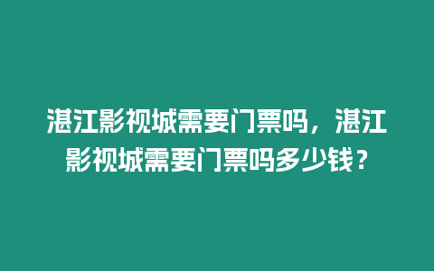 湛江影視城需要門票嗎，湛江影視城需要門票嗎多少錢？