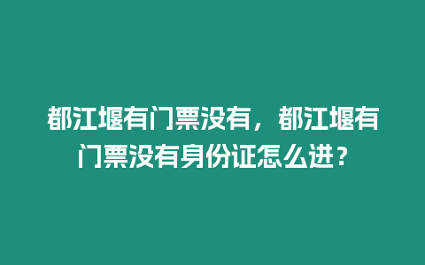 都江堰有門票沒有，都江堰有門票沒有身份證怎么進？