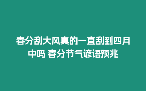 春分刮大風真的一直刮到四月中嗎 春分節氣諺語預兆