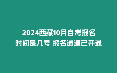 2024西藏10月自考報名時間是幾號 報名通道已開通