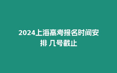 2024上海高考報(bào)名時(shí)間安排 幾號截止