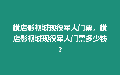 橫店影視城現役軍人門票，橫店影視城現役軍人門票多少錢？