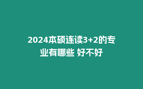 2024本碩連讀3+2的專業(yè)有哪些 好不好