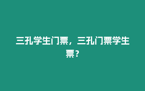 三孔學生門票，三孔門票學生票？