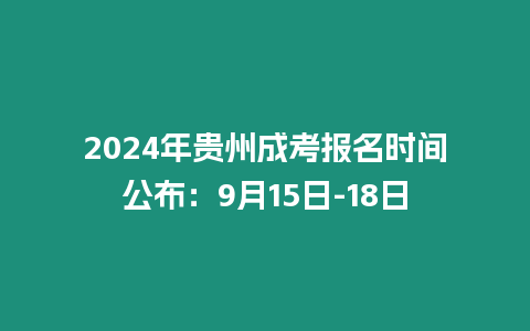 2024年貴州成考報名時間公布：9月15日-18日