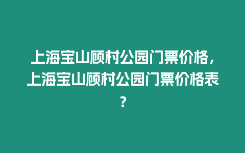 上海寶山顧村公園門票價格，上海寶山顧村公園門票價格表？