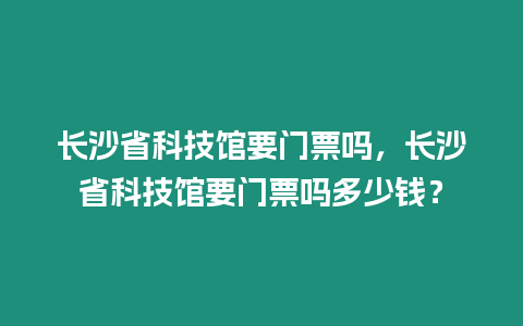 長沙省科技館要門票嗎，長沙省科技館要門票嗎多少錢？